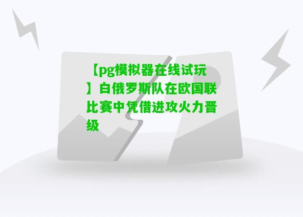 白俄罗斯队在欧国联比赛中凭借进攻火力晋级