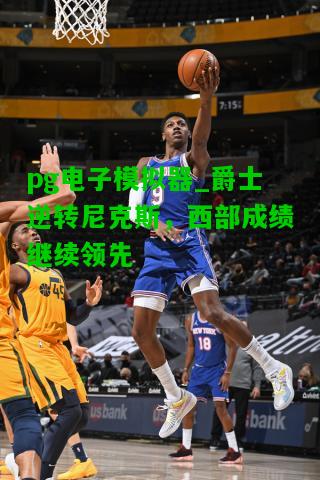 爵士逆转尼克斯，西部成绩继续领先