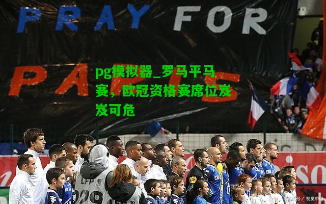 pg模拟器_罗马平马赛，欧冠资格赛席位岌岌可危