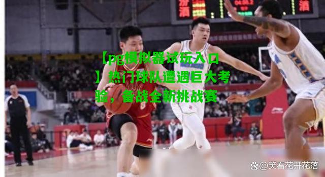 热门球队遭遇巨大考验，备战全新挑战赛