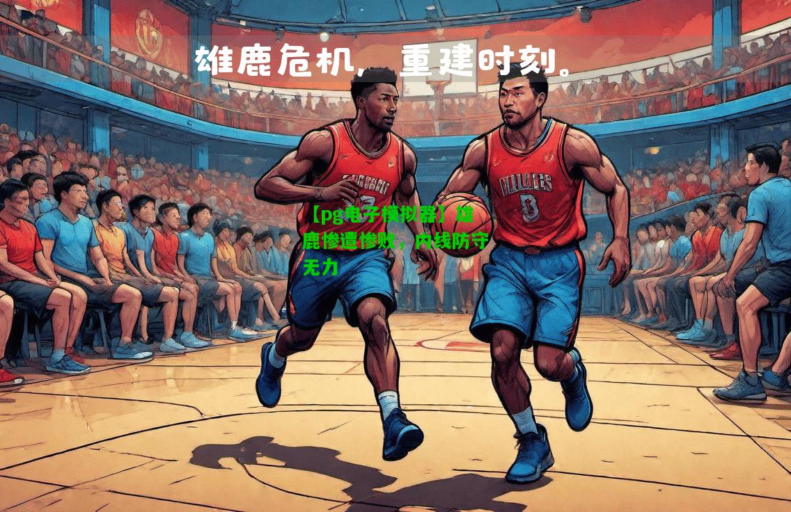 雄鹿惨遭惨败，内线防守无力