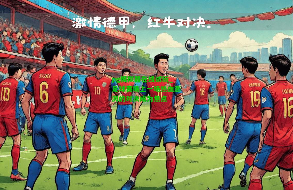 足球赛场上一场热血澎湃的对决成为焦点
